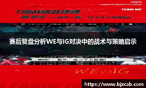 赛后复盘分析WE与IG对决中的战术与策略启示