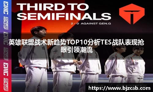 英雄联盟战术新趋势TOP10分析TES战队表现抢眼引领潮流