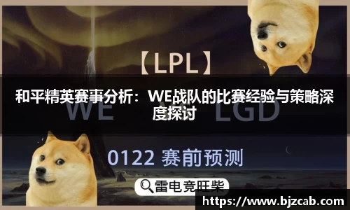 和平精英赛事分析：WE战队的比赛经验与策略深度探讨