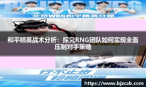 和平精英战术分析：探究RNG团队如何实现全面压制对手策略