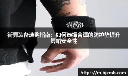 街舞装备选购指南：如何选择合适的防护垫提升舞蹈安全性