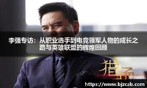 李强专访：从职业选手到电竞领军人物的成长之路与英雄联盟的辉煌回顾