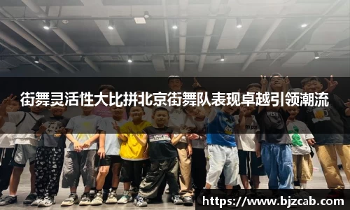 街舞灵活性大比拼北京街舞队表现卓越引领潮流