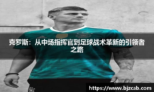 克罗斯：从中场指挥官到足球战术革新的引领者之路