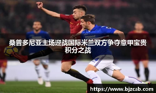 桑普多尼亚主场迎战国际米兰双方争夺意甲宝贵积分之战