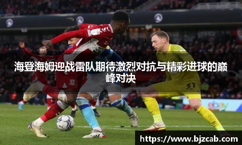 海登海姆迎战雷队期待激烈对抗与精彩进球的巅峰对决