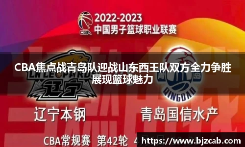 CBA焦点战青岛队迎战山东西王队双方全力争胜展现篮球魅力
