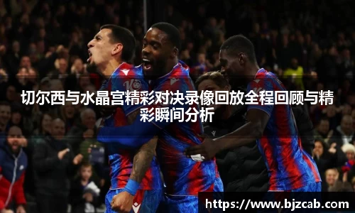 切尔西与水晶宫精彩对决录像回放全程回顾与精彩瞬间分析