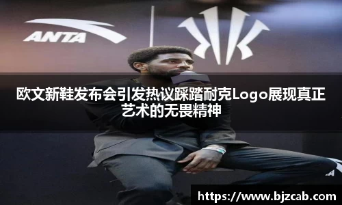 欧文新鞋发布会引发热议踩踏耐克Logo展现真正艺术的无畏精神
