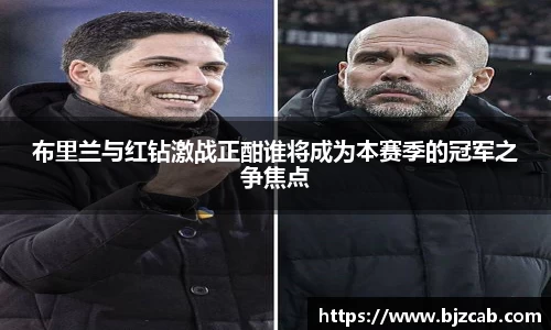 布里兰与红钻激战正酣谁将成为本赛季的冠军之争焦点