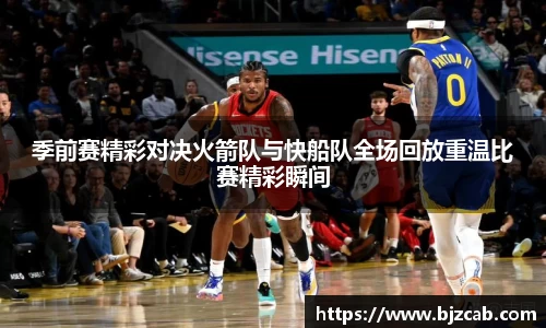 季前赛精彩对决火箭队与快船队全场回放重温比赛精彩瞬间