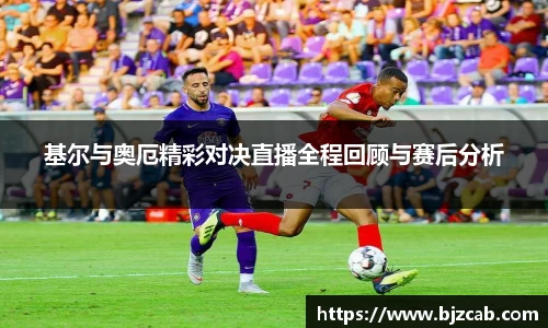 基尔与奥厄精彩对决直播全程回顾与赛后分析