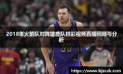 2018年火箭队对阵雄鹿队精彩视频直播回顾与分析