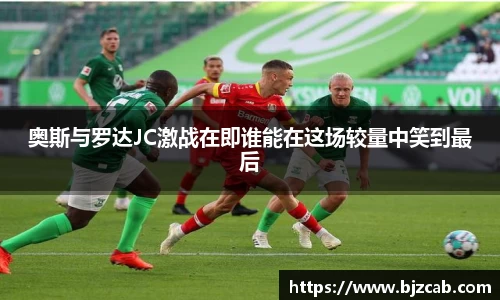 奥斯与罗达JC激战在即谁能在这场较量中笑到最后