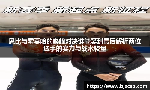 恩比与索莫哈的巅峰对决谁能笑到最后解析两位选手的实力与战术较量