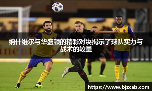 纳什维尔与华盛顿的精彩对决揭示了球队实力与战术的较量