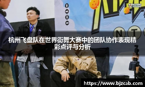 杭州飞盘队在世界街舞大赛中的团队协作表现精彩点评与分析