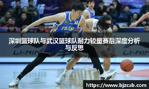 深圳篮球队与武汉篮球队耐力较量赛后深度分析与反思